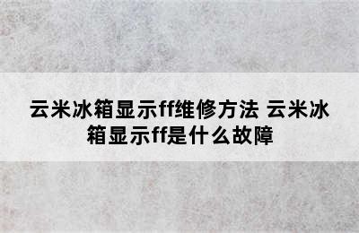 云米冰箱显示ff维修方法 云米冰箱显示ff是什么故障